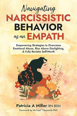 Navigating Narcissistic Behavior as an Empath: Empowering Strategies to Overcome Emotional Abuse, Rise Above Gaslighting, & Fully Reclaim Self-Worth - Patricia a Miller - cover