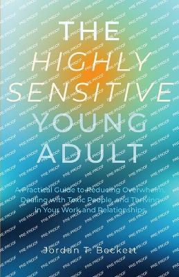 The Highly Sensitive Young Adult: A Practical Guide to Reducing Overwhelm, Dealing with Toxic People, and Thriving in Your Work and Relationships - Jordan T Beckett,Bookwise Collective - cover