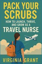 Pack Your Scrubs: How to Launch, Thrive, and Grow As Travel Nursing