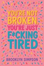 You're Not Broken, You're Just F*cking Tired