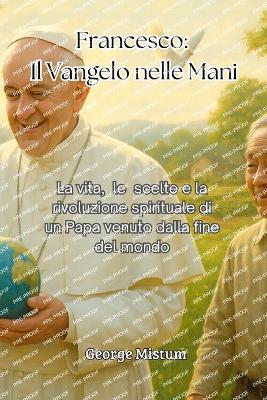 Francesco: La vita, le scelte e la rivoluzione spirituale di un Papa venuto dalla fine del mondo - George Mistum - cover