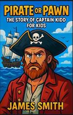 Pirate or Pawn: The Story of Captain Kidd For Kids