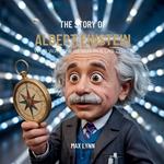 The Story of Albert Einstein: Who Was the Genius in a Lab Coat?