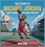 The Story of Michael Jordan: Who Changed the Game Forever?