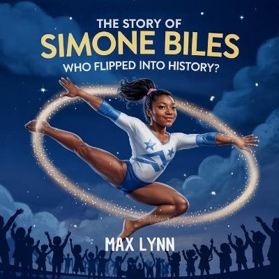 The Story of Simone Biles: Who Flipped Into History? - Max Lynn - cover