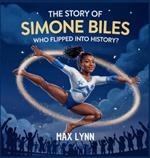 The Story of Simone Biles: Who Flipped Into History?