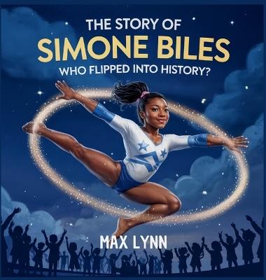 The Story of Simone Biles: Who Flipped Into History? - Max Lynn - cover