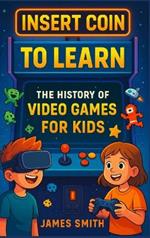 Insert Coin to Learn: The History of Video Games For Kids