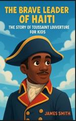 The Brave Leader of Haiti: The Story of Toussaint Louverture For Kids