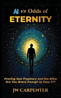 AI vs Odds of Eternity Proving God Prophecy and the Bible 2nd Edition - Jw Carpenter - cover