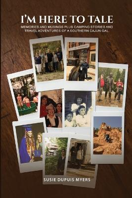 I'M Here To Tale: Memories and musings plus camping stories and travel adventures of a southern cajun gal - Susie Dupuis Myers - cover