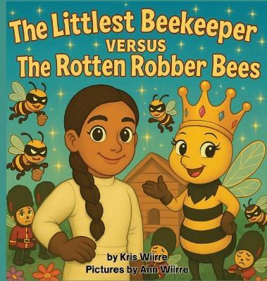 The Littlest Beekeeper Versus The Rotten Robber Bees - Kris Wiirre - cover