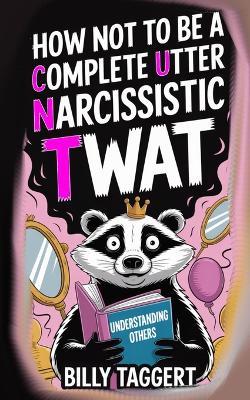 How Not to be a Complete Utter Narcissistic Twat - Billy Taggert - cover