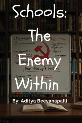 Schools: The Enemy Within How Schools Indoctrinate Kids To Make Them Hate Themselves: The Enemy Within - Aditya Beevanapalli - cover