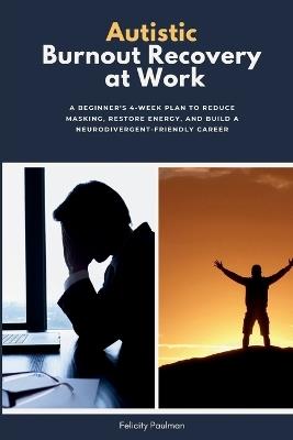 Autistic Burnout Recovery at Work: A Beginner's 4-Week Plan to Reduce Masking, Restore Energy, and Build a Neurodivergent-Friendly Career - Felicity Paulman - cover