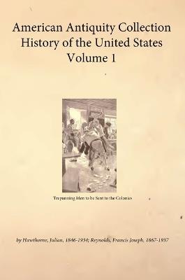 American Antiquity Collection - History of the United States - Volume 1 - Hawthorne Julian,Reynolds Joseph Francis - cover
