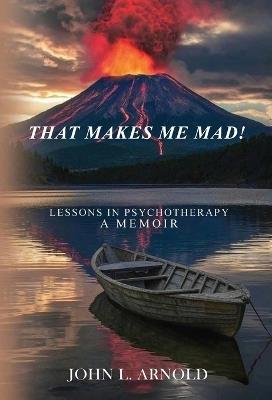 That Makes Me Mad!: Psychotherapy - A Memoir - John L Arnold - cover