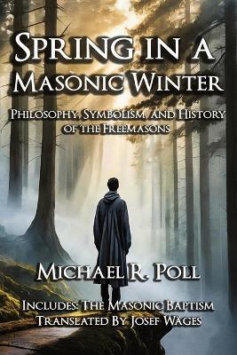 Spring in a Masonic Winter: Philosophy, Symbolism, and History of the Freemasons - Michael R Poll - cover
