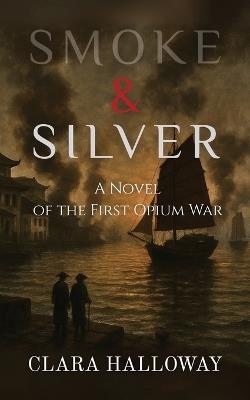 Smoke & Silver: A Novel of the First Opium War - Clara Halloway - cover
