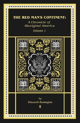 The Red Man's Continent: A Chronicle of Aboriginal America: A Chronicle of - Ellsworth Huntington - cover