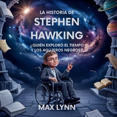 La Historia De Stephen Hawking: Quién Exploró El Tiempo Y Los Agujeros Negros? - Max Lynn - cover