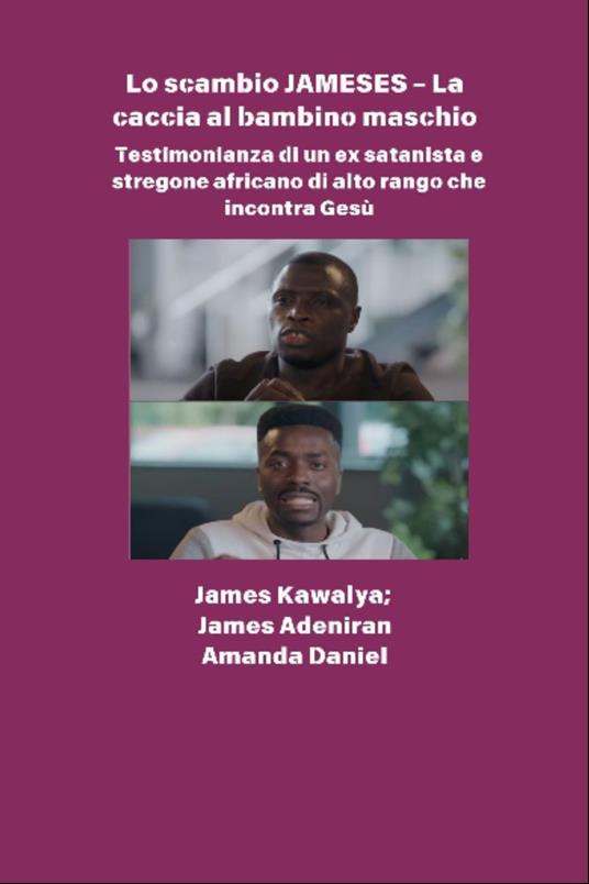 Lo scambio JAMESES - La caccia a un figlio maschio - Testimonianza di Ex satanista e stregone africano di alto rango incontra Gesù - James Aladiran,Amanda Daniel,James Kawalya - ebook