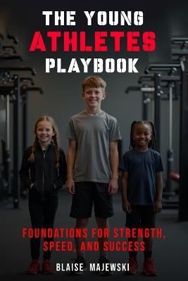 The Young Athletes Playbook: Foundation for Strength, Speed, and Success - Blaise Majewski - cover