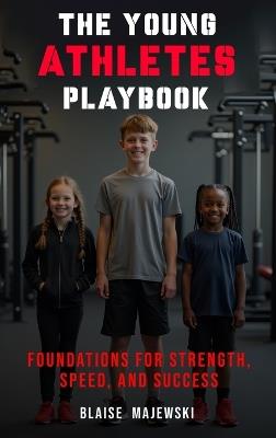 The Young Athletes Playbook: Foundation for Strength, Speed, and Success - Blaise Majewski - cover