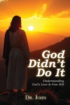 God Didn't Do It: Understanding God's Love & Free Will - Dr John - cover