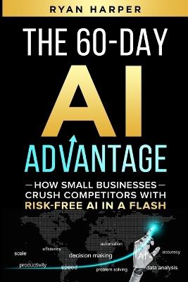 The 60-Day AI Advantage: How Small Businesses Crush Competitors with Risk-Free AI in a Flash - Ryan Harper - cover