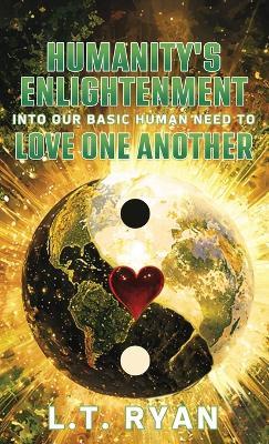 Humanity's Enlightenment Into Our Basic Human Need to Love One Another - L T Ryan - cover