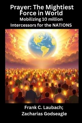 Prayer - The Mightiest Force in World - Mobilizing 10 million Intercessors for the NATIONS - Frank C Laubach,Zacharias Godseagle - cover