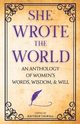 She Wrote the World: An Anthology of Women's Words, Wisdom, & Will - Murasaki Shikibu Et Al,Sojourner Truth,Mary Wollstonecraft - cover