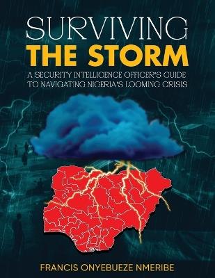 Surviving The Storm: A Security Intelligence Officer's Guide To Navigating Nigeria's Looming Crisis - Francis Onyebueze Nmeribe - cover