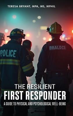The Resilient First Responder: A Guide To Physcial And Psychological Well-Being - Teresa Bryant - cover