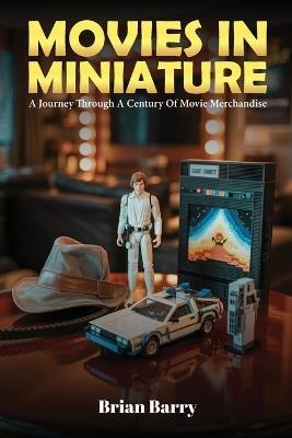Movies In Miniature: A Journey Through A Century Of Movie Merchandise - Brian Barry - cover