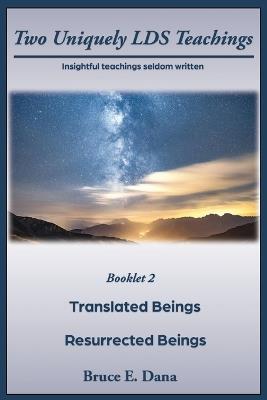 Two Uniquely LDS Teachings: Translated Beings and Resurrected Beings - Bruce E Dana - cover