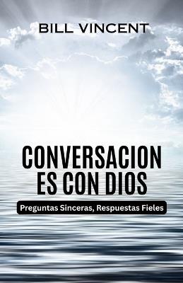 Conversaciones con Dios: Preguntas Sinceras, Respuestas Fieles - Bill Vincent - cover