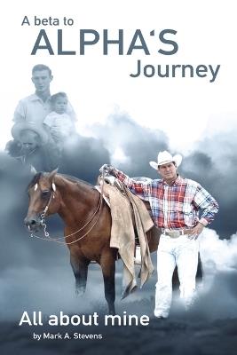 A Beta To Alphas Journey All About Mine - Mark Stevens - cover