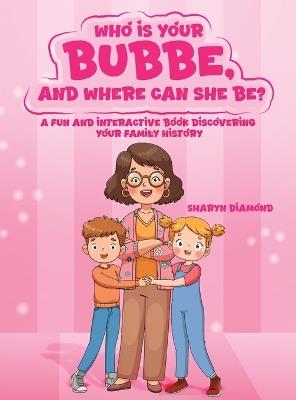 Who Is Your Bubbe, and Where Can She Be?: A Fun and Interactive Book Discovering Your Family History - Sharyn Diamond - cover