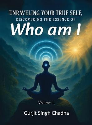 Unraveling Your True Self: Discovering the Essence of "Who Am I" - Volume 2 - Gurjit Singh Chadha - cover