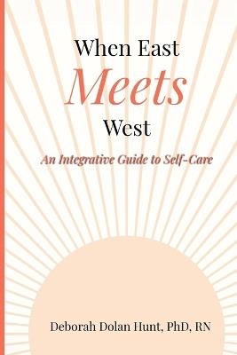 When East Meets West: An Integrative Guide to Self-Care - Deborah Dolan Hunt - cover