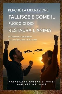 Perché la liberazione fallisce e come il fuoco di Dio ristora l'anima: 40 dichiarazioni quotidiane per una liberazione completa - Zacharias Godseagle,Ambassador Monday O Ogbe,Comfort Ladi Ogbe - cover