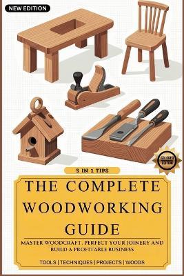 The Complete Woodworking Guide: Master Woodcraft, Perfect Your Joinery, and Build a Profitable Business ( Easy Manual for Beginners ) - Ron Backwood - cover