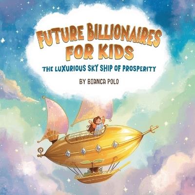 Future Billionaires For Kids: The Luxurious Sky Ship of Prosperity - Bianca Polo - cover