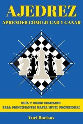 Ajedrez: Guía Y Curso Completo Para Principiantes Hasta Nivel Profesional - Yuri Borisov - cover