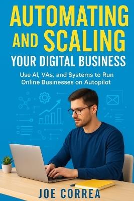Automating and Scaling Your Digital Business: Use AI, VAs, and Systems to Run Online Businesses on Autopilot - Joe Correa - cover