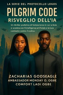 CODICE DEL PILGRIM - Risveglio dell'IA (Serie IL PROTOCOLLO LOGOS - Libro 1): Un thriller fantascientifico profetico in cui la fede si scontra con l'intelligenza artificiale e la luce combatte contro il codice. - Zacharias Godseagle,Ambassador Monday O Ogbe,Comfort Ladi Ogbe - cover