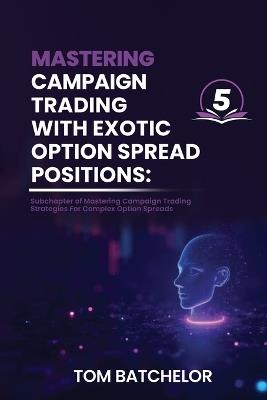 Mastering Campaign Trading with Exotic Option Spreads: Unlocking Profit Potential with Complex, Asymmetrical, and Dynamic Option Setups With AI Support Examples - Tom Batchelor - cover