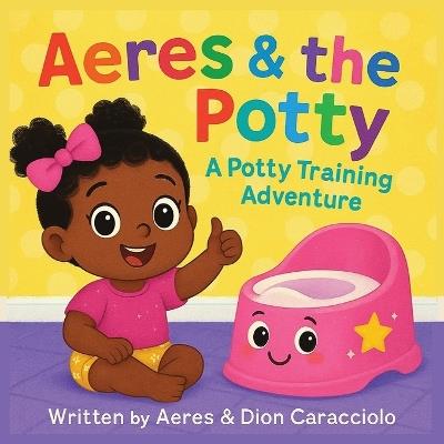 Aeres & the Potty: A potty training adventure - Dion Caracciolo,Aeres Sofia Caracciolo,Jaiden Xavier Caracciolo - cover